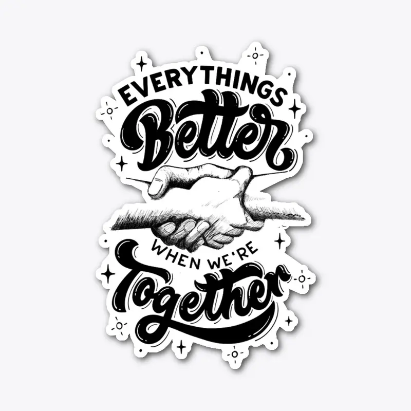 EVERY THINGS BETTER WHEN WE'RE TOGETHER